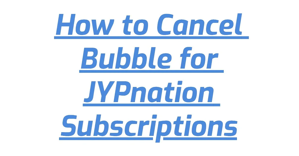 How to Cancel Bubble for JYPnation Subscriptions